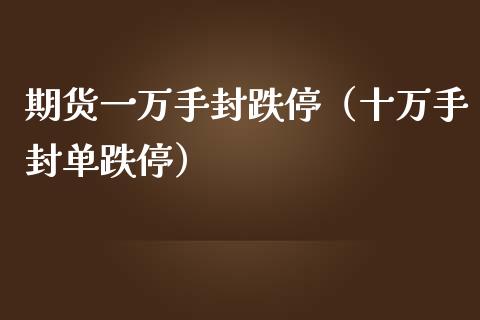 期货一万手封跌停（十万手封单跌停）