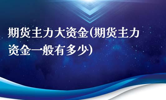 期货主力大资金(期货主力资金一般有多少)