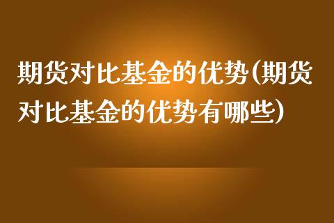 期货对比基金的优势(期货对比基金的优势有哪些)