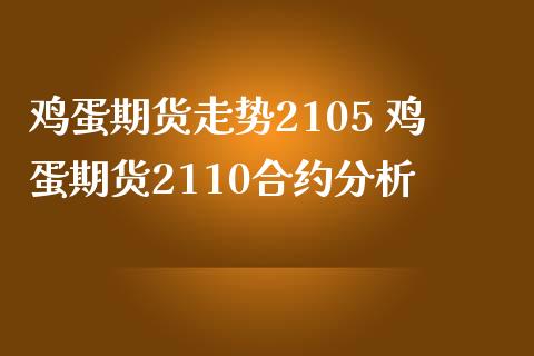 鸡蛋期货走势2105 鸡蛋期货2110合约分析
