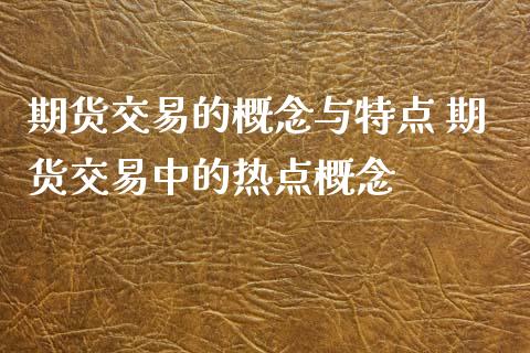期货交易的概念与特点 期货交易中的热点概念_https://www.dglong8.com_财经要闻_第1张