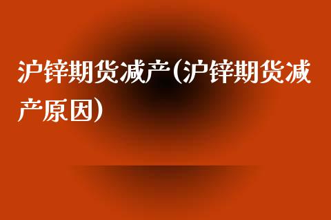 沪锌期货减产(沪锌期货减产原因)