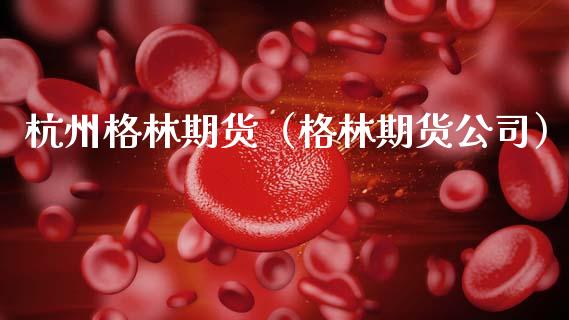 杭州格林期货（格林期货公司）