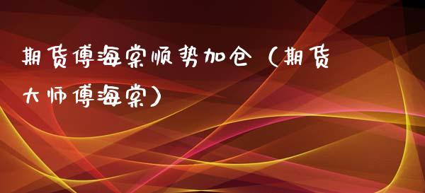 期货傅海棠顺势加仓（期货傅海棠）