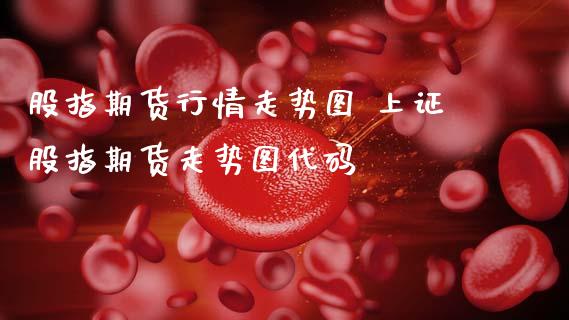 股指期货行情走势图 上证股指期货走势图代码_https://www.dglong8.com_内盘期货_第1张