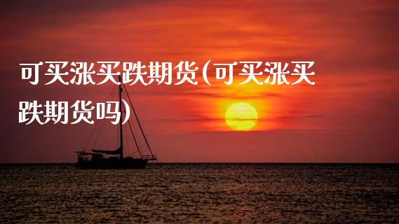 可买涨买跌期货(可买涨买跌期货吗)_https://www.dglong8.com_保险理财_第1张