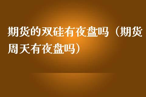 期货的双硅有夜盘吗（期货周天有夜盘吗）