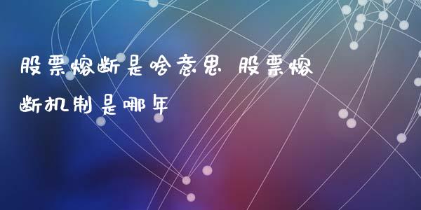 股票熔断是啥意思 股票熔断机制是哪年