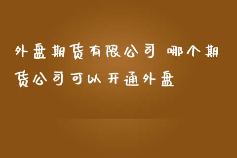 外盘期货有限公司 哪个期货公司可以开通外盘
