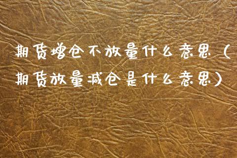 期货增仓不放量什么意思（期货放量减仓是什么意思）