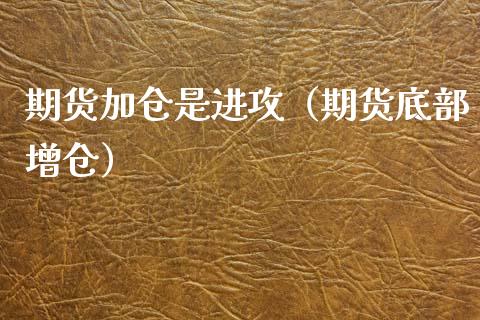 期货加仓是进攻（期货底部增仓）
