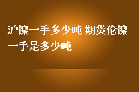 沪镍一手多少吨 期货伦镍一手是多少吨