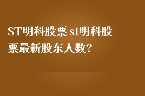 ST明科股票 st明科股票最新股东人数?