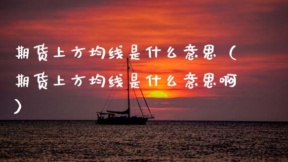期货上方均线是什么意思（期货上方均线是什么意思啊）