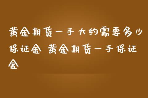 黄金期货一手大约需要多少保证金 黄金期货一手保证金