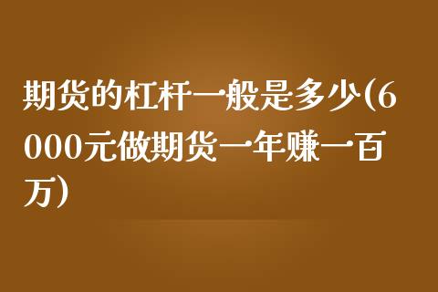 期货的杠杆一般是多少(6000元做期货一年赚一百万)