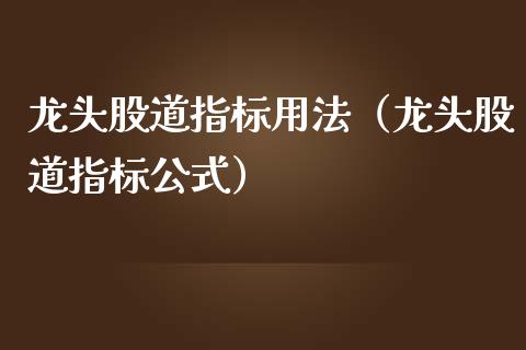 龙头股道指标用法（龙头股道指标公式）