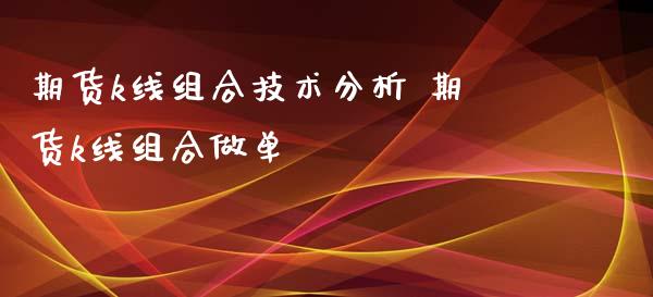 期货k线组合技术分析 期货k线组合做单