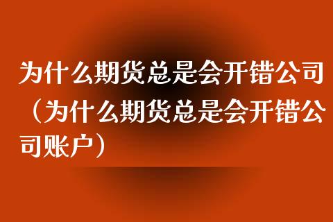 为什么期货总是会开错公司（为什么期货总是会开错公司账户）