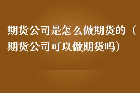 期货公司是怎么做期货的（期货公司可以做期货吗）