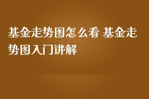 基金走势图怎么看 基金走势图入门讲解