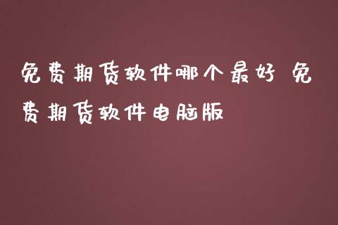 免费期货软件哪个最好 免费期货软件电脑版