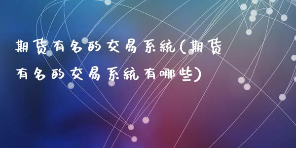 期货有名的交易系统(期货有名的交易系统有哪些)