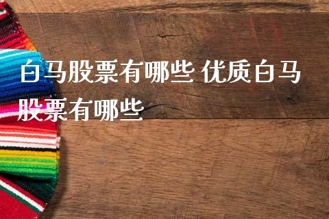 白马股票有哪些 优质白马股票有哪些