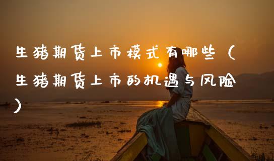 生猪期货上市模式有哪些（生猪期货上市的机遇与风险）