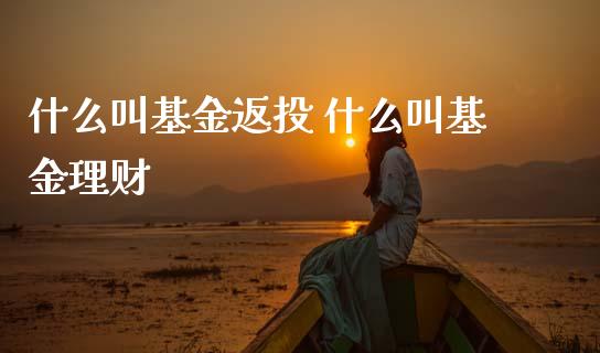 什么叫基金返投 什么叫基金理财_基金理财_第1张_宇龙理财网 什么叫基金返投 什么叫基金理财_https://www.dglong8.com_基金理财_第1张