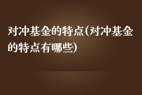 对冲基金的特点(对冲基金的特点有哪些)