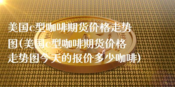 美国c型咖啡期货价格走势图(美国c型咖啡期货价格走势图今天的报价多少咖啡)