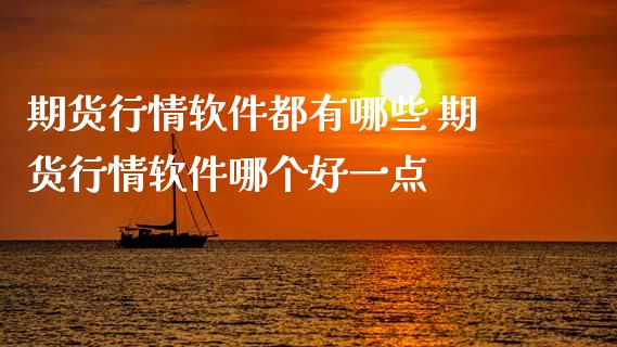 期货行情软件都有哪些 期货行情软件哪个好一点