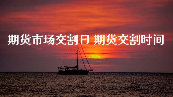期货市场交割日 期货交割时间