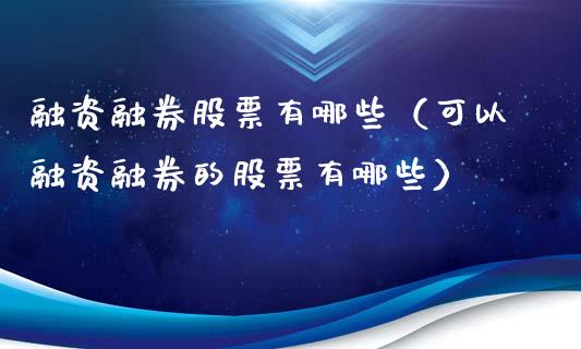 融资融券股票有哪些（可以融资融券的股票有哪些）
