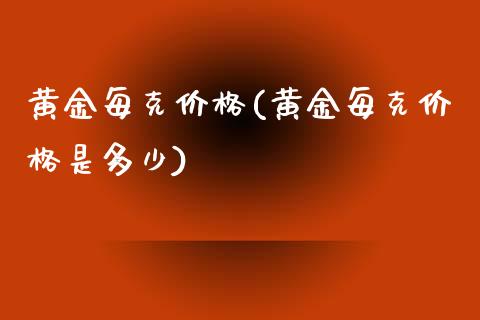 黄金每克价格(黄金每克价格是多少)