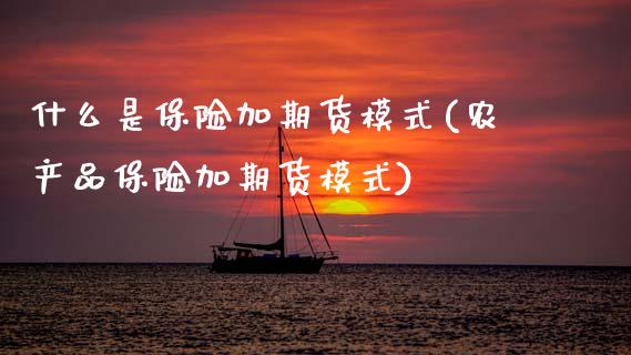 什么是保险加期货模式(农产品保险加期货模式)
