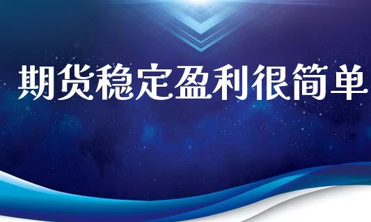 期货稳定盈利很简单_https://www.dglong8.com_财经要闻_第1张