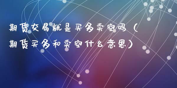 期货交易就是买多卖空吗（期货买多和卖空什么意思）