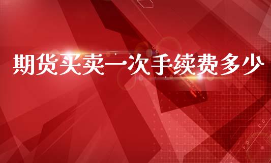 期货买卖一次手续费多少