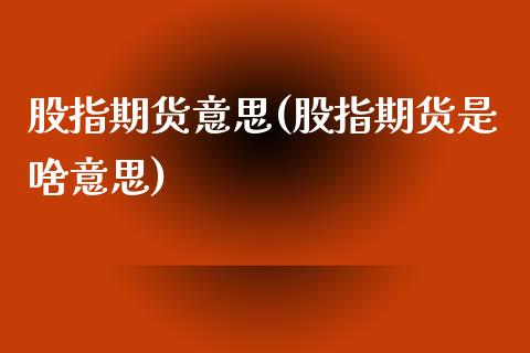 股指期货意思(股指期货是啥意思)