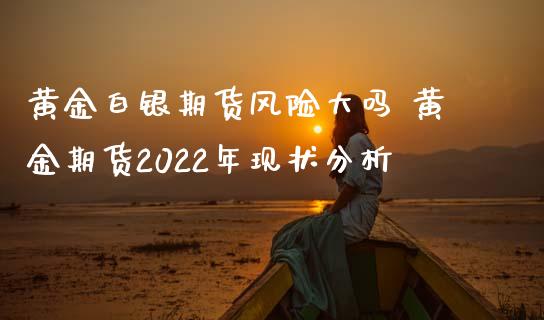 黄金白银期货风险大吗 黄金期货2022年现状分析