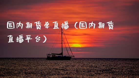 国内期货单直播（国内期货直播平台）