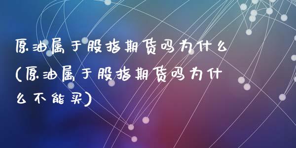原油属于股指期货吗为什么(原油属于股指期货吗为什么不能买)