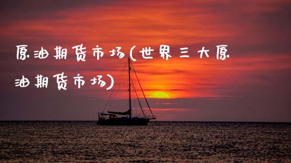 原油期货市场(世界三大原油期货市场)_期货理财_第1张_宇龙理财网 原油期货市场(世界三大原油期货市场)_https://www.dglong8.com_期货理财_第1张