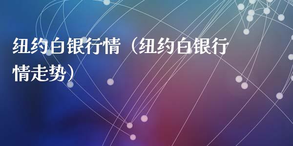 纽约白银行情（纽约白银行情走势）
