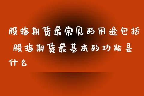 股指期货最常见的用途包括 股指期货最基本的功能是什么
