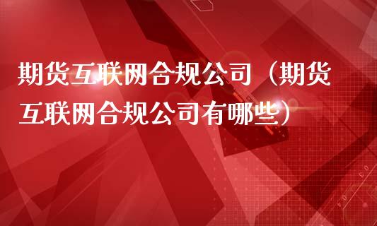 期货互联网合规公司（期货互联网合规公司有哪些）