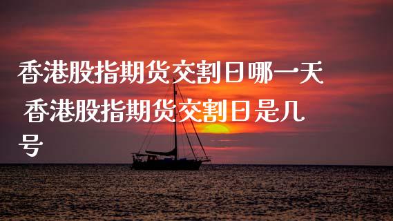 香港股指期货交割日哪一天 香港股指期货交割日是几号