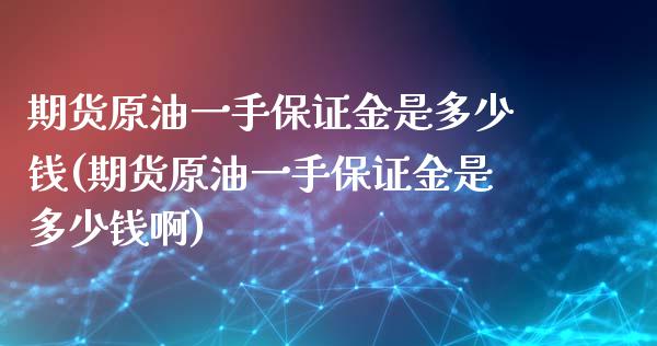 期货原油一手保证金是多少钱(期货原油一手保证金是多少钱啊)